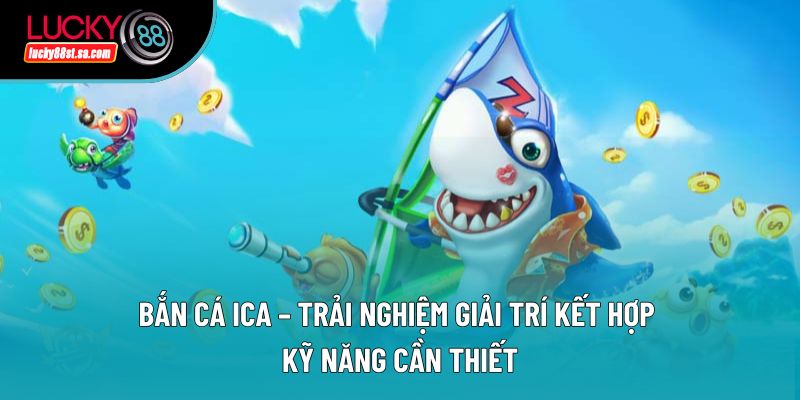 Bắn Cá Ica – Trải Nghiệm Giải Trí Kết Hợp Kỹ Năng Cần Thiết