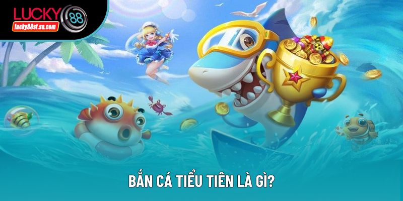 Bắn cá tiểu tiên là gì?