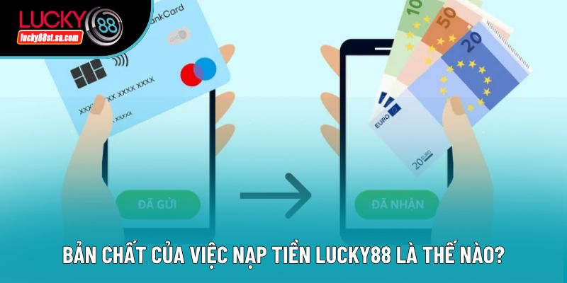 Bản chất của việc nạp tiền lucky88 là thế nào?