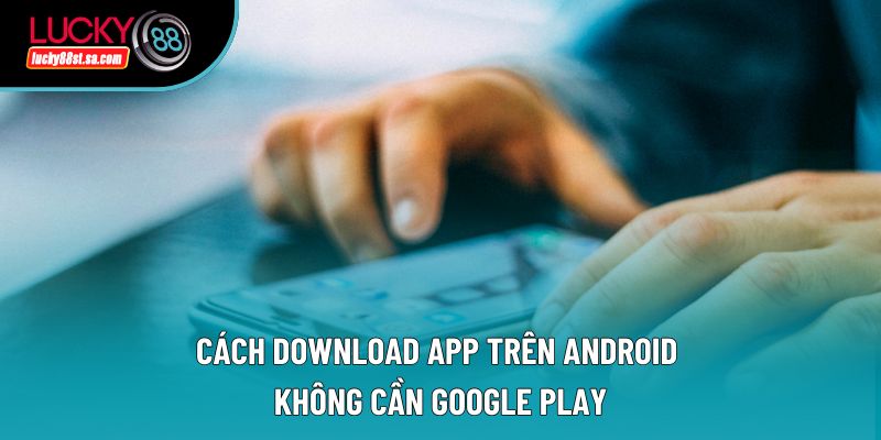 Cách download app trên Android không cần Google Play