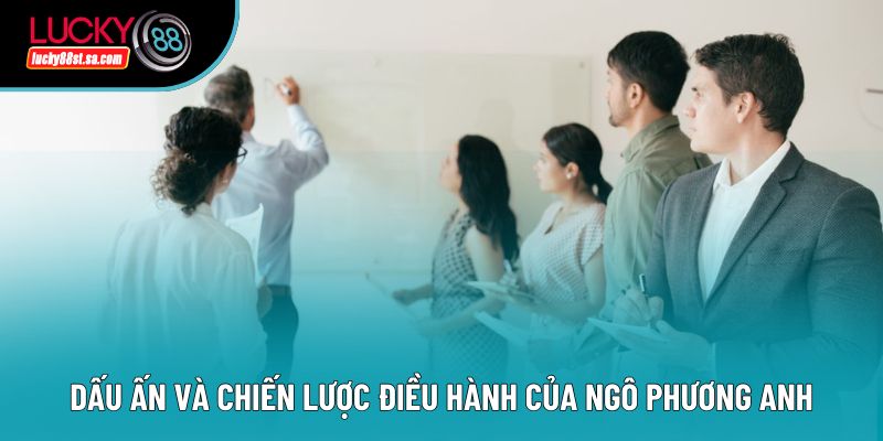 Dấu ấn và chiến lược điều hành của Ngô Phương Anh