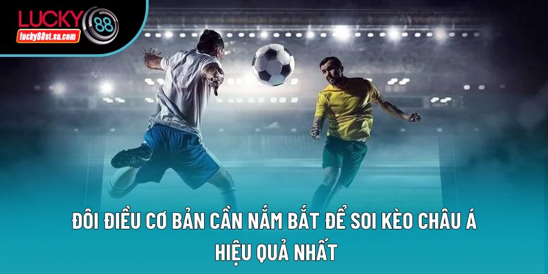 Đôi điều cơ bản cần nắm bắt để soi kèo châu Á hiệu quả nhất