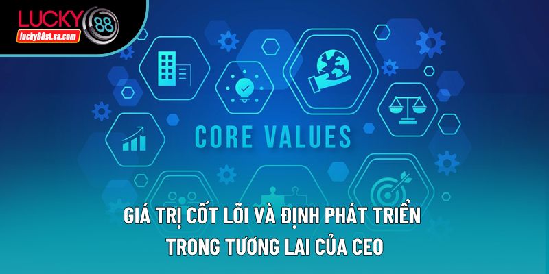 Giá trị cốt lõi và định phát triển trong tương lai của CEO