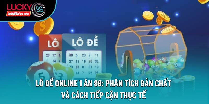 Lô Đề Online 1 Ăn 99: Phân Tích Bản Chất Và Cách Tiếp Cận Thực Tế