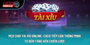 Mẹo Chơi Tài Xỉu Online: Cách Tiếp Cận Thông Minh Từ Nền Tảng Đến Chiến Lược