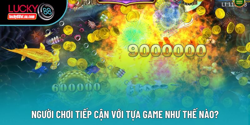 Người chơi tiếp cận với tựa game như thế nào? Người chơi tiếp cận với tựa game như thế nào?