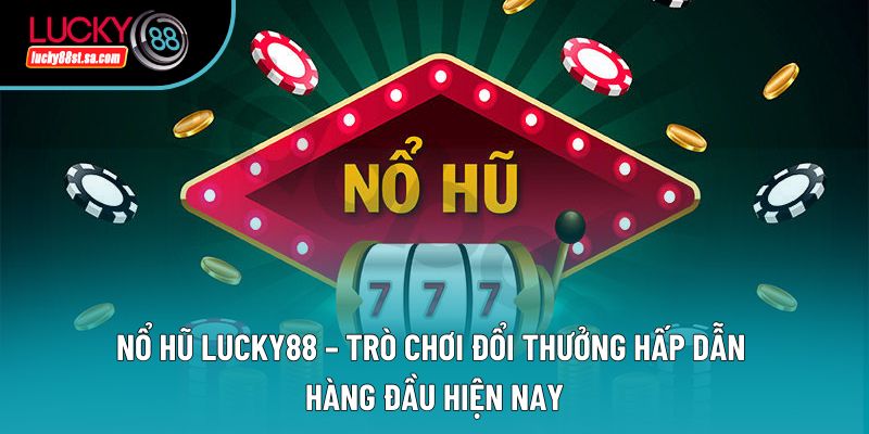 Nổ Hũ Lucky88 – Trò Chơi Đổi Thưởng Hấp Dẫn Hàng Đầu Hiện Nay