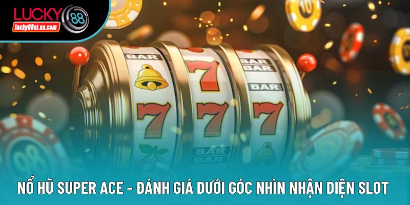 Nổ Hũ Super Ace - Đánh Giá Dưới Góc Nhìn Nhận Diện Slot