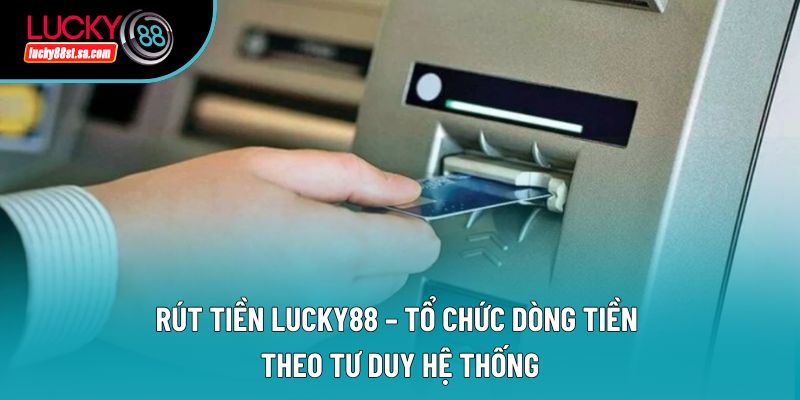 Rút Tiền Lucky88 – Tổ Chức Dòng Tiền Theo Tư Duy Hệ Thống