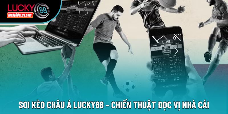 Soi Kèo Châu Á Lucky88 – Chiến Thuật Đọc Vị Nhà Cái